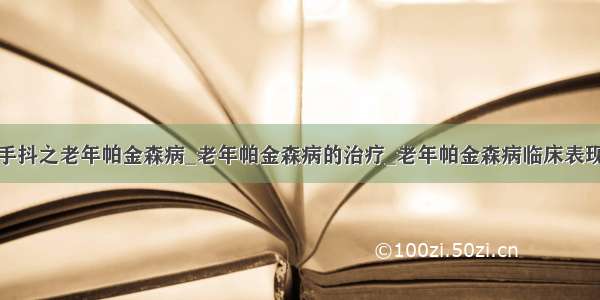 手抖之老年帕金森病_老年帕金森病的治疗_老年帕金森病临床表现