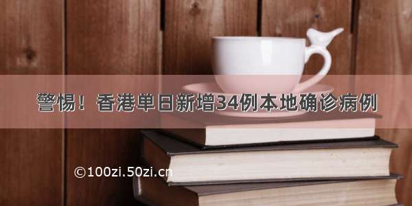 警惕！香港单日新增34例本地确诊病例