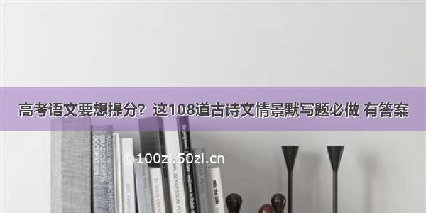 高考语文要想提分？这108道古诗文情景默写题必做 有答案