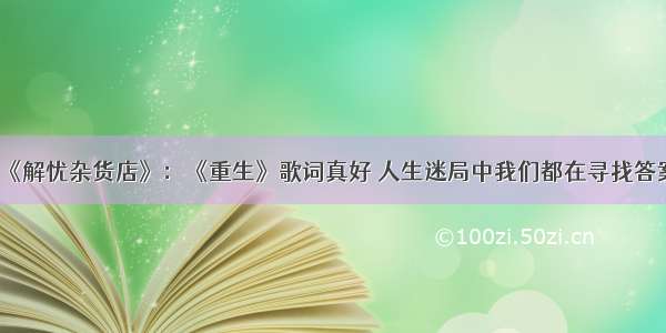 《解忧杂货店》：《重生》歌词真好 人生迷局中我们都在寻找答案