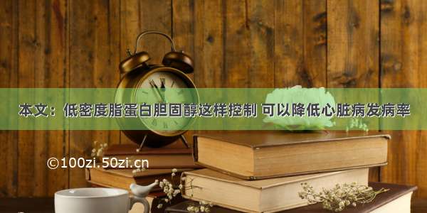 本文：低密度脂蛋白胆固醇这样控制 可以降低心脏病发病率