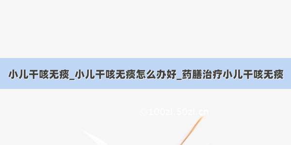 小儿干咳无痰_小儿干咳无痰怎么办好_药膳治疗小儿干咳无痰