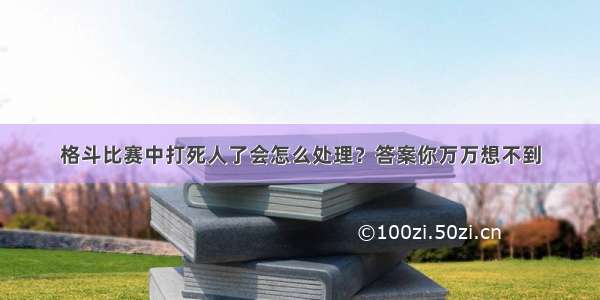 格斗比赛中打死人了会怎么处理？答案你万万想不到