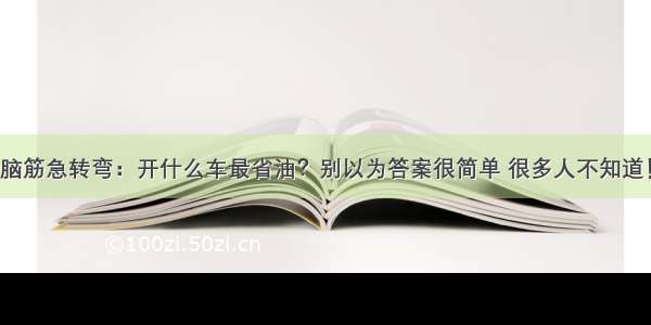 脑筋急转弯：开什么车最省油？别以为答案很简单 很多人不知道！