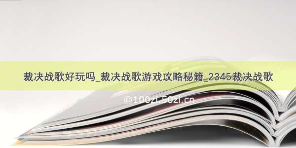 裁决战歌好玩吗_裁决战歌游戏攻略秘籍_2345裁决战歌