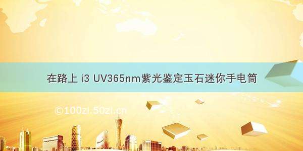 在路上 i3 UV365nm紫光鉴定玉石迷你手电筒