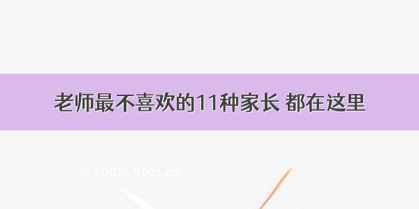 老师最不喜欢的11种家长 都在这里