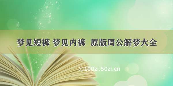 梦见短裤 梦见内裤  原版周公解梦大全