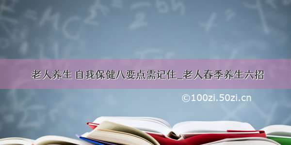 ​老人养生 自我保健八要点需记住_老人春季养生六招