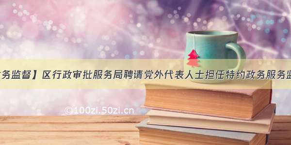 【政务监督】区行政审批服务局聘请党外代表人士担任特约政务服务监督员