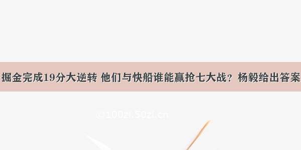 掘金完成19分大逆转 他们与快船谁能赢抢七大战？杨毅给出答案