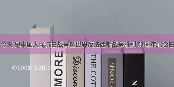 今天 是中国人民抗日战争暨世界反法西斯战争胜利75周年纪念日