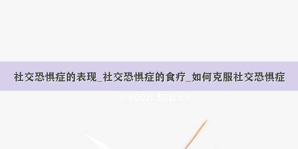 社交恐惧症的表现_社交恐惧症的食疗_如何克服社交恐惧症