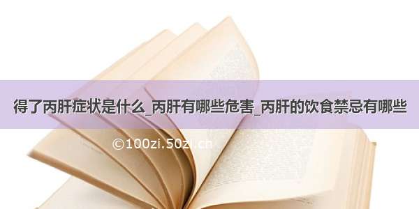 得了丙肝症状是什么_丙肝有哪些危害_丙肝的饮食禁忌有哪些