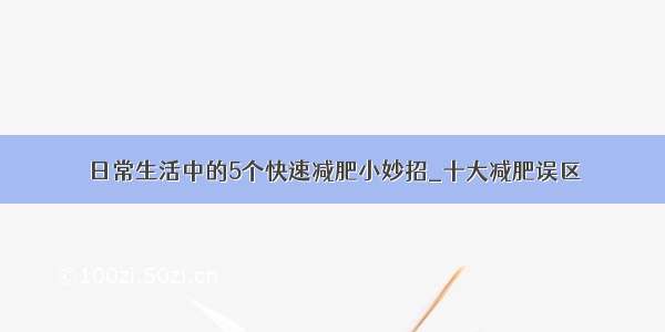 日常生活中的5个快速减肥小妙招_十大减肥误区