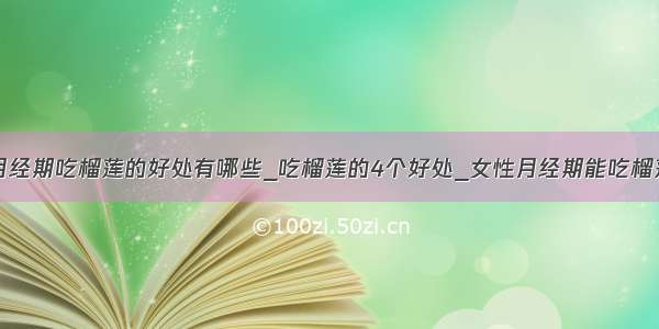 ​月经期吃榴莲的好处有哪些_吃榴莲的4个好处_女性月经期能吃榴莲吗