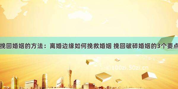 挽回婚姻的方法：离婚边缘如何挽救婚姻 挽回破碎婚姻的3个要点