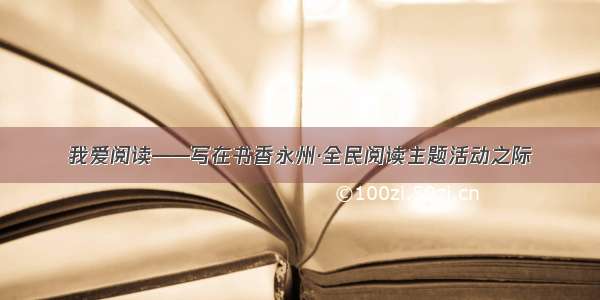 我爱阅读——写在书香永州·全民阅读主题活动之际