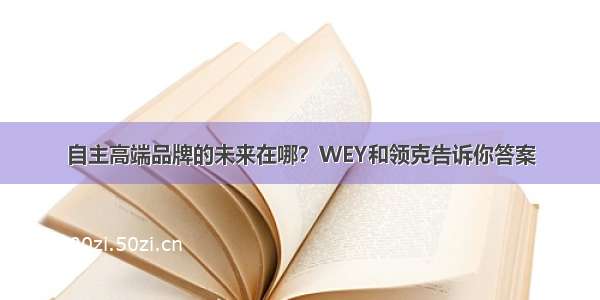 自主高端品牌的未来在哪？WEY和领克告诉你答案