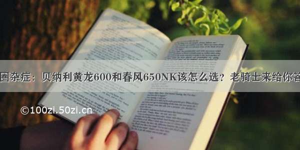 车圈杂症：贝纳利黄龙600和春风650NK该怎么选？老骑士来给你答案