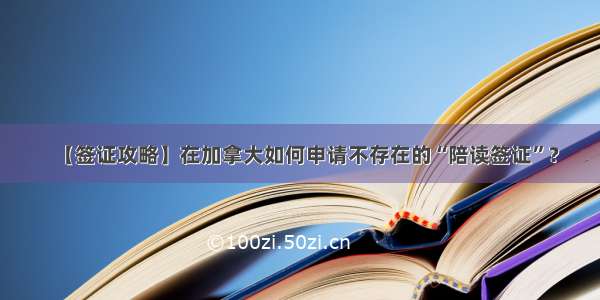 【签证攻略】在加拿大如何申请不存在的“陪读签证”？