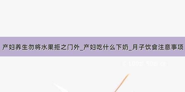 产妇养生勿将水果拒之门外_产妇吃什么下奶_月子饮食注意事项