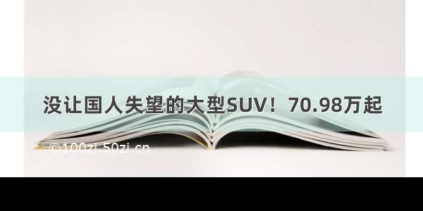 没让国人失望的大型SUV！70.98万起