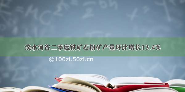 淡水河谷二季度铁矿石粉矿产量环比增长13.4%