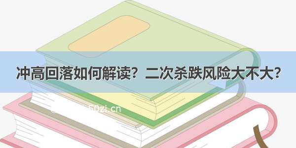 冲高回落如何解读？二次杀跌风险大不大？