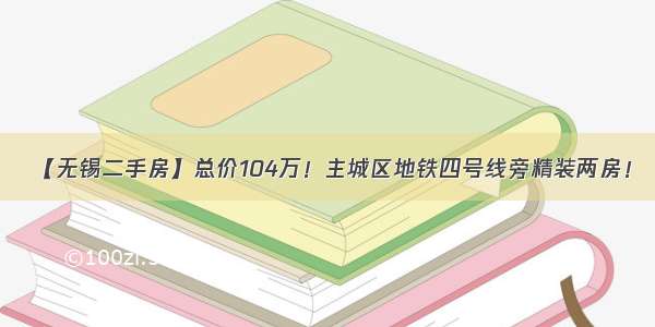 【无锡二手房】总价104万！主城区地铁四号线旁精装两房！