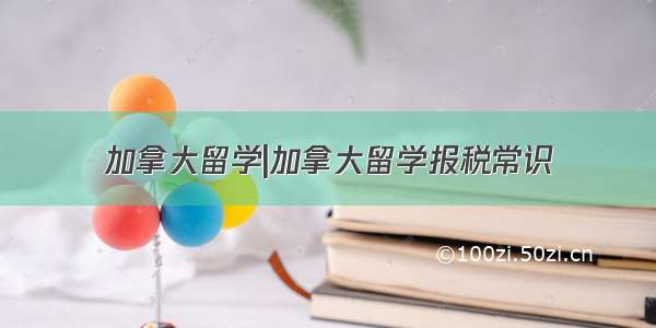 加拿大留学|加拿大留学报税常识