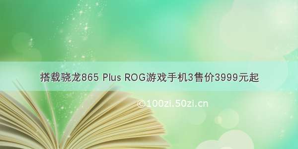 搭载骁龙865 Plus ROG游戏手机3售价3999元起