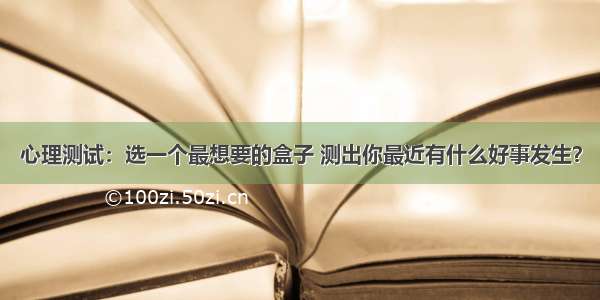 心理测试：选一个最想要的盒子 测出你最近有什么好事发生？