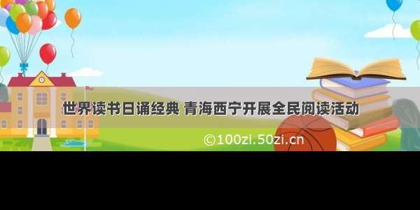 世界读书日诵经典 青海西宁开展全民阅读活动