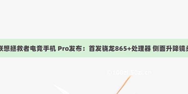 联想拯救者电竞手机 Pro发布：首发骁龙865+处理器 侧面升降镜头