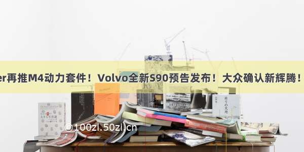 G-Power再推M4动力套件！Volvo全新S90预告发布！大众确认新辉腾！ | C.快报