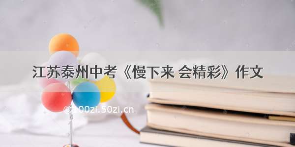 江苏泰州中考《慢下来 会精彩》作文