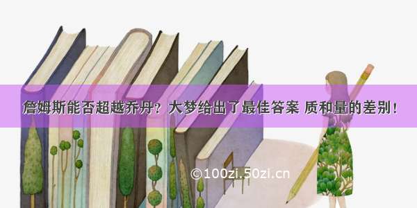 詹姆斯能否超越乔丹？大梦给出了最佳答案 质和量的差别！