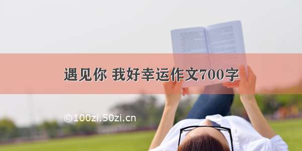 遇见你 我好幸运作文700字