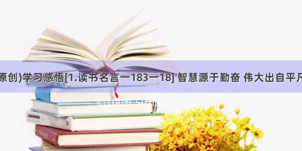 (原创)学习感悟[1.读书名言一183一18] 智慧源于勤奋 伟大出自平凡。