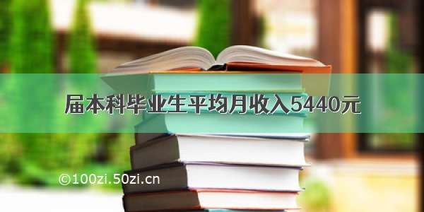 届本科毕业生平均月收入5440元