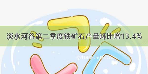 淡水河谷第二季度铁矿石产量环比增13.4%