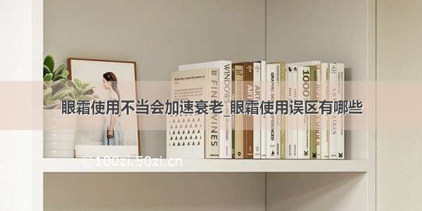 眼霜使用不当会加速衰老_眼霜使用误区有哪些