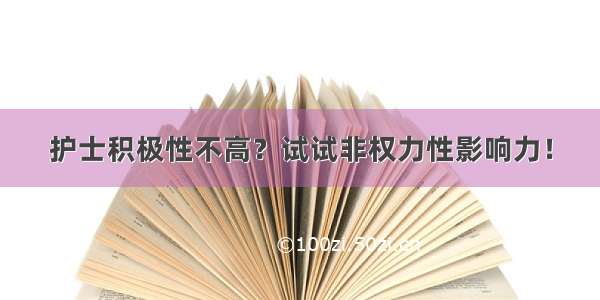 护士积极性不高？试试非权力性影响力！