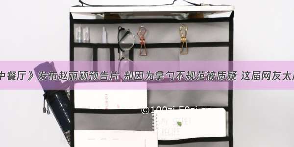 《中餐厅》发布赵丽颖预告片 却因为拿勺不规范被质疑 这届网友太严格