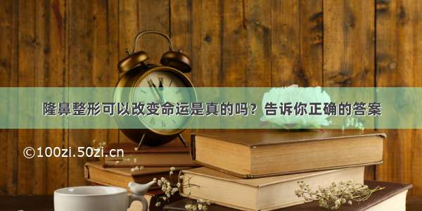 隆鼻整形可以改变命运是真的吗？告诉你正确的答案