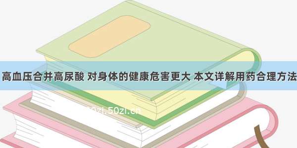 高血压合并高尿酸 对身体的健康危害更大 本文详解用药合理方法