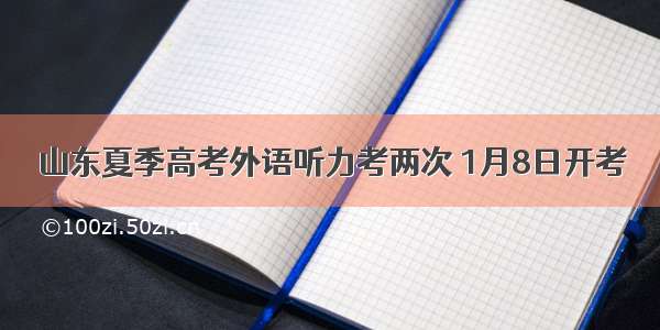 山东夏季高考外语听力考两次 1月8日开考
