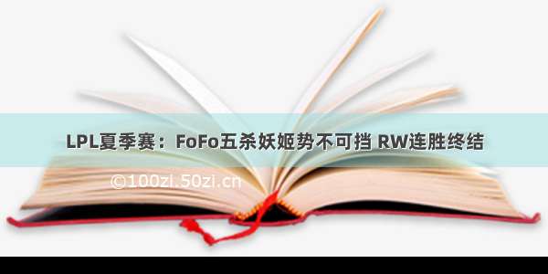 LPL夏季赛：FoFo五杀妖姬势不可挡 RW连胜终结