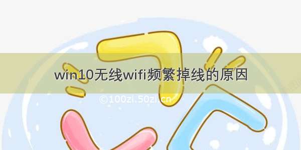 win10无线wifi频繁掉线的原因